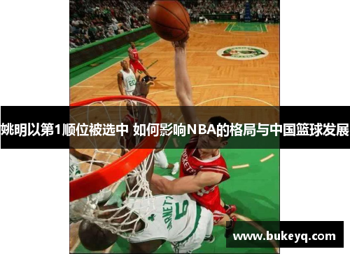 姚明以第1顺位被选中 如何影响NBA的格局与中国篮球发展