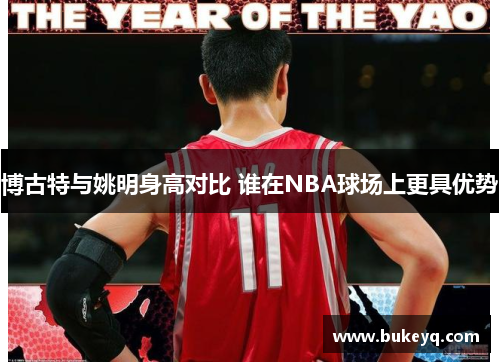 博古特与姚明身高对比 谁在NBA球场上更具优势